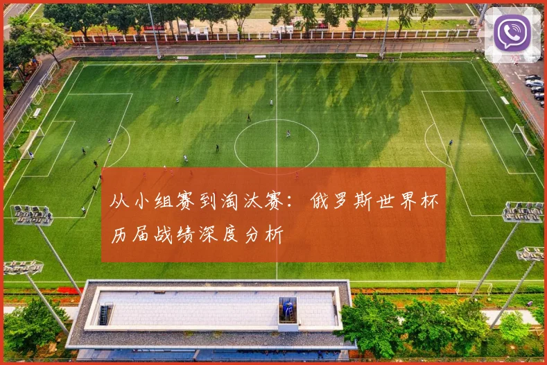 从小组赛到淘汰赛：俄罗斯世界杯历届战绩深度分析