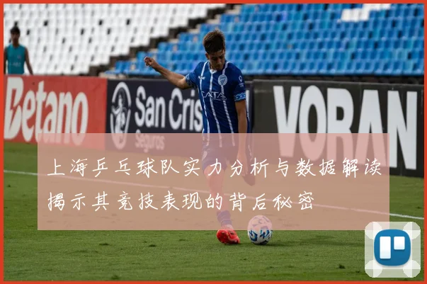 上海乒乓球队实力分析与数据解读揭示其竞技表现的背后秘密