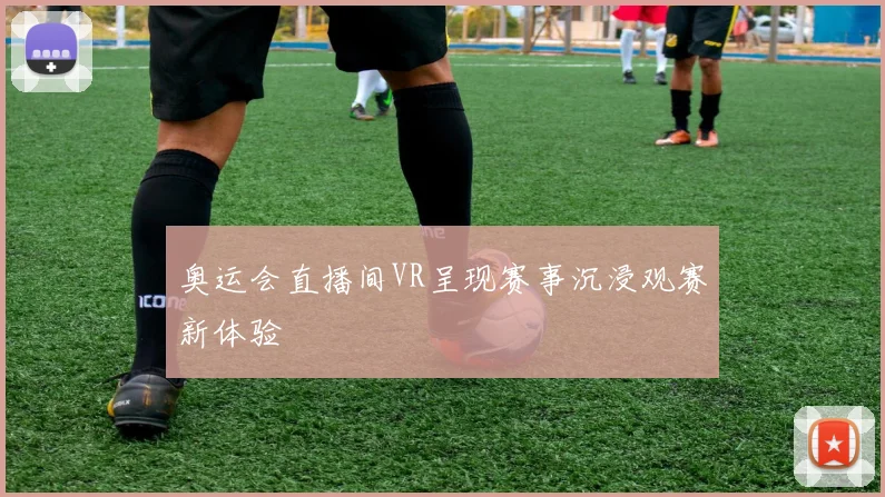 奥运会直播间VR呈现赛事沉浸观赛新体验