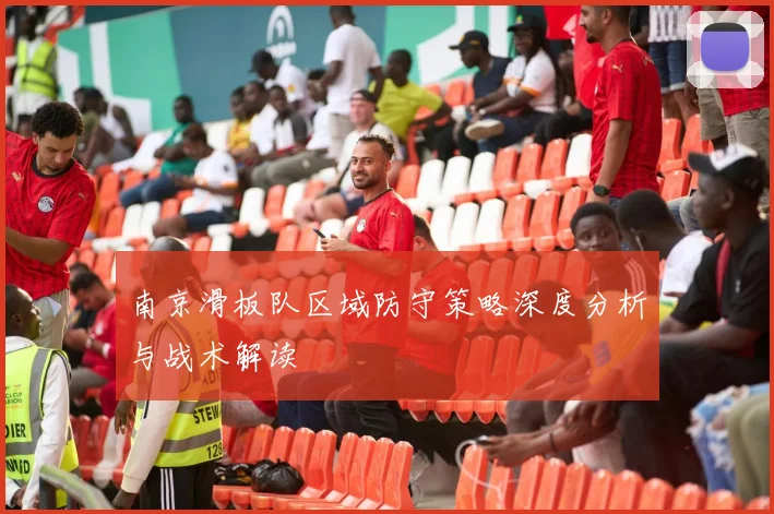 南京滑板队区域防守策略深度分析与战术解读