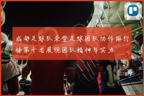 成都足球队荣登足球团队协作排行榜第十名展现团队精神与实力