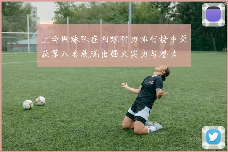 上海网球队在网球耐力排行榜中荣获第八名展现出强大实力与潜力
